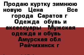 Продаю куртку зимнюю новую › Цена ­ 2 000 - Все города, Саратов г. Одежда, обувь и аксессуары » Мужская одежда и обувь   . Амурская обл.,Райчихинск г.